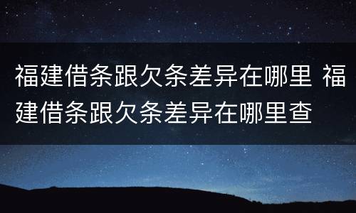 福建借条跟欠条差异在哪里 福建借条跟欠条差异在哪里查