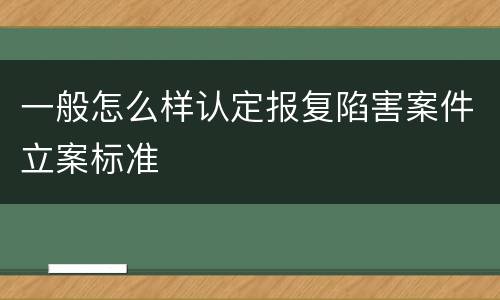 一般怎么样认定报复陷害案件立案标准