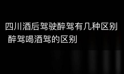 四川酒后驾驶醉驾有几种区别 醉驾喝酒驾的区别
