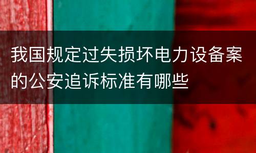 我国规定过失损坏电力设备案的公安追诉标准有哪些