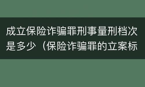 成立保险诈骗罪刑事量刑档次是多少（保险诈骗罪的立案标准量刑）