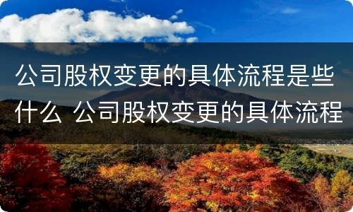公司股权变更的具体流程是些什么 公司股权变更的具体流程是些什么意思