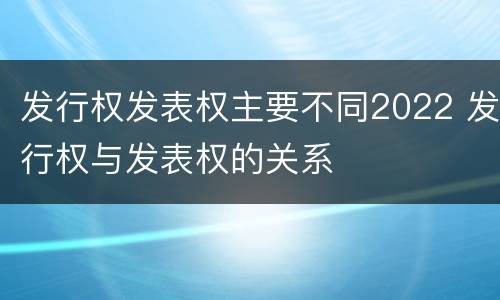 发行权发表权主要不同2022 发行权与发表权的关系