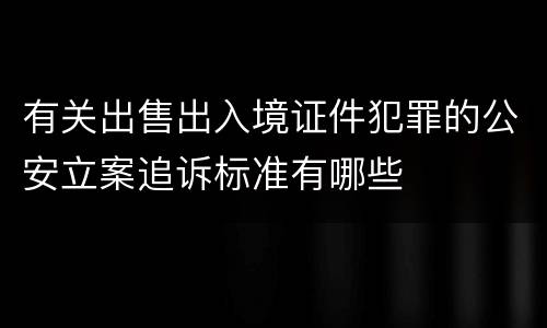有关出售出入境证件犯罪的公安立案追诉标准有哪些
