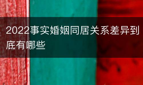 2022事实婚姻同居关系差异到底有哪些