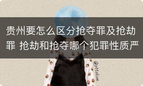 贵州要怎么区分抢夺罪及抢劫罪 抢劫和抢夺哪个犯罪性质严重
