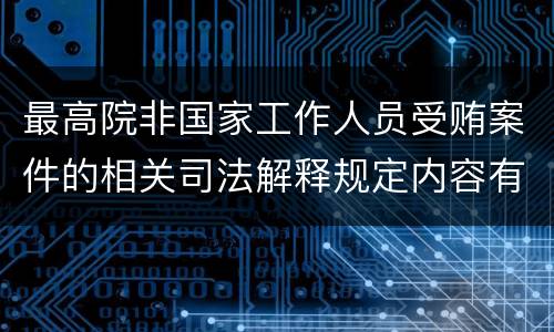 最高院非国家工作人员受贿案件的相关司法解释规定内容有哪些