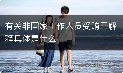 有关非国家工作人员受贿罪解释具体是什么