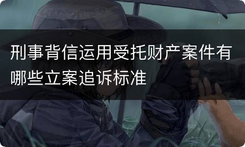 刑事背信运用受托财产案件有哪些立案追诉标准