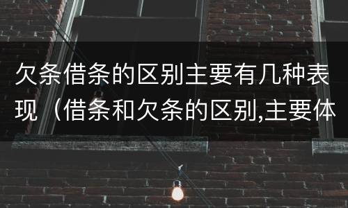 欠条借条的区别主要有几种表现（借条和欠条的区别,主要体现在哪些方面?）