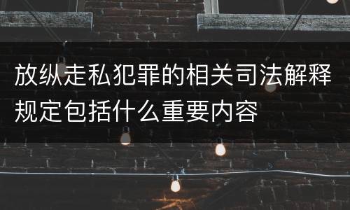 放纵走私犯罪的相关司法解释规定包括什么重要内容