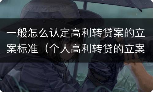 一般怎么认定高利转贷案的立案标准（个人高利转贷的立案标准）
