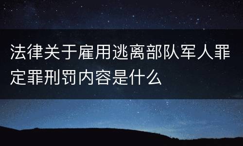 法律关于雇用逃离部队军人罪定罪刑罚内容是什么