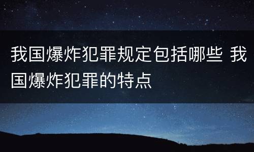 我国爆炸犯罪规定包括哪些 我国爆炸犯罪的特点