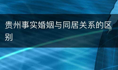贵州事实婚姻与同居关系的区别