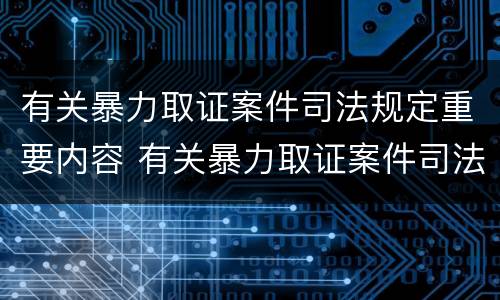 有关暴力取证案件司法规定重要内容 有关暴力取证案件司法规定重要内容是