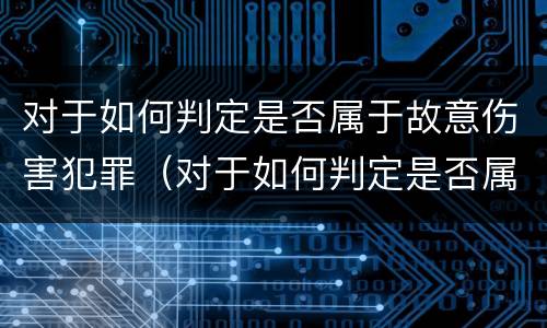 对于如何判定是否属于故意伤害犯罪（对于如何判定是否属于故意伤害犯罪的标准）