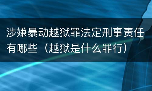 涉嫌暴动越狱罪法定刑事责任有哪些（越狱是什么罪行）
