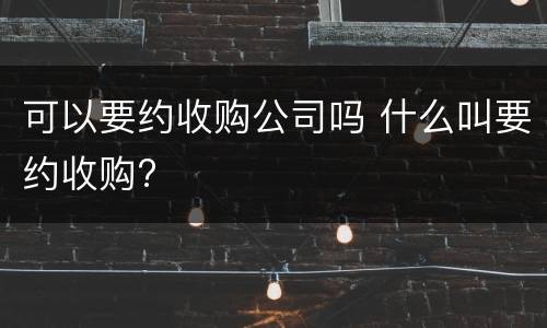 可以要约收购公司吗 什么叫要约收购?
