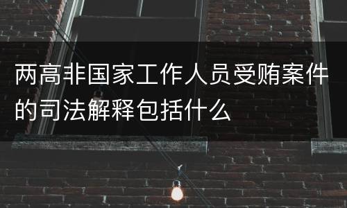 两高非国家工作人员受贿案件的司法解释包括什么