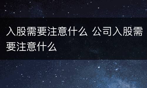 入股需要注意什么 公司入股需要注意什么