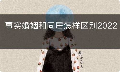 事实婚姻和同居怎样区别2022