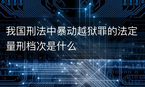 我国刑法中暴动越狱罪的法定量刑档次是什么