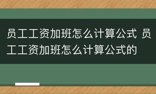 员工工资加班怎么计算公式 员工工资加班怎么计算公式的