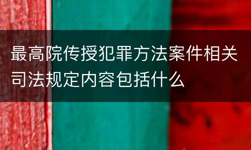 最高院传授犯罪方法案件相关司法规定内容包括什么