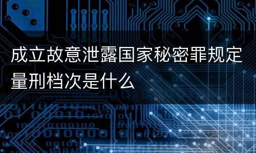 成立故意泄露国家秘密罪规定量刑档次是什么