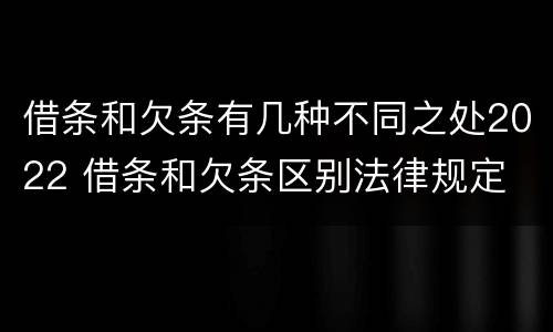 借条和欠条有几种不同之处2022 借条和欠条区别法律规定