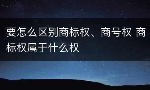 要怎么区别商标权、商号权 商标权属于什么权