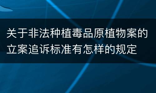 关于非法种植毒品原植物案的立案追诉标准有怎样的规定