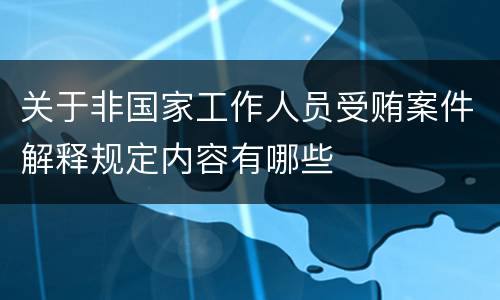 关于非国家工作人员受贿案件解释规定内容有哪些