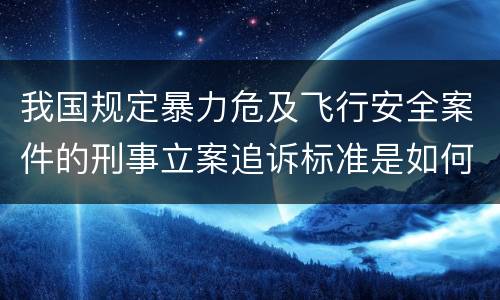 我国规定暴力危及飞行安全案件的刑事立案追诉标准是如何规定
