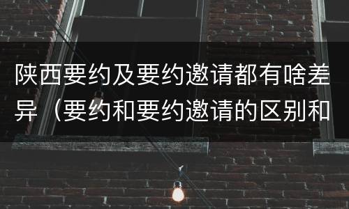 陕西要约及要约邀请都有啥差异（要约和要约邀请的区别和联系）