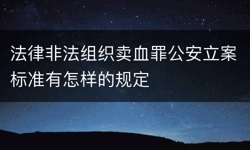法律非法组织卖血罪公安立案标准有怎样的规定