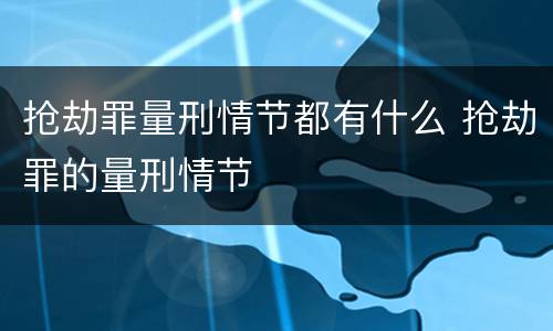 抢劫罪量刑情节都有什么 抢劫罪的量刑情节