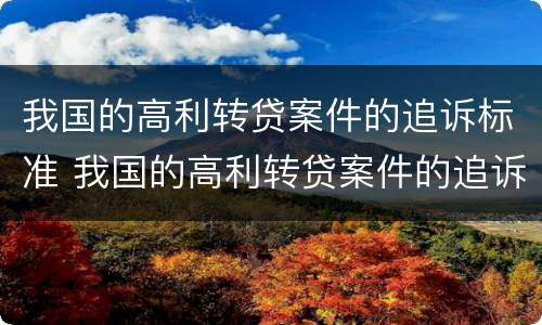 我国的高利转贷案件的追诉标准 我国的高利转贷案件的追诉标准是