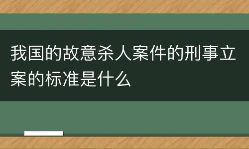 我国的故意杀人案件的刑事立案的标准是什么