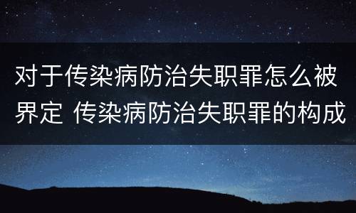 对于传染病防治失职罪怎么被界定 传染病防治失职罪的构成要件
