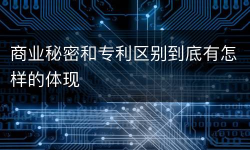 商业秘密和专利区别到底有怎样的体现