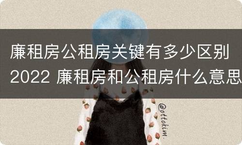 廉租房公租房关键有多少区别2022 廉租房和公租房什么意思