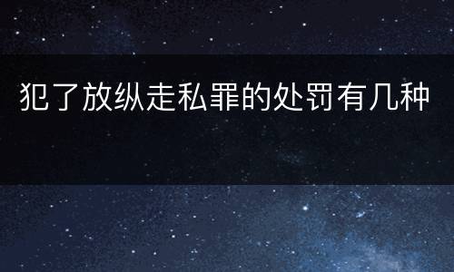 犯了放纵走私罪的处罚有几种