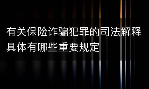 有关保险诈骗犯罪的司法解释具体有哪些重要规定
