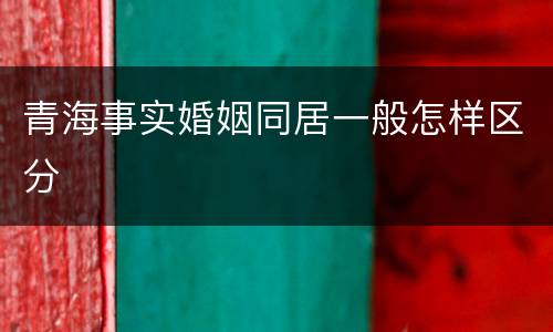 青海事实婚姻同居一般怎样区分