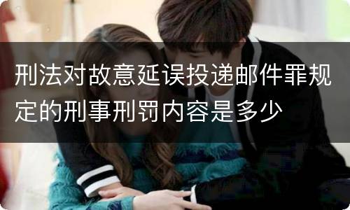 刑法对故意延误投递邮件罪规定的刑事刑罚内容是多少