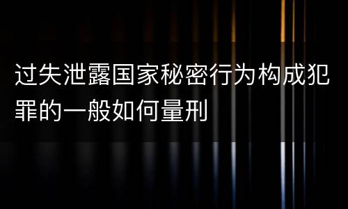 过失泄露国家秘密行为构成犯罪的一般如何量刑