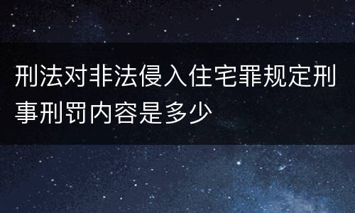 刑法对非法侵入住宅罪规定刑事刑罚内容是多少