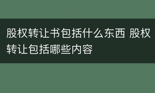 股权转让书包括什么东西 股权转让包括哪些内容